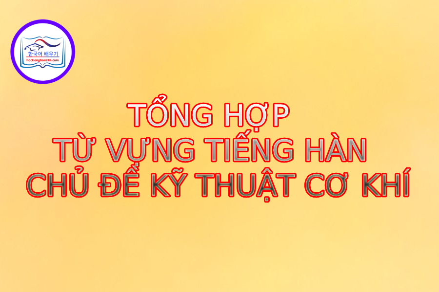 Từ vựng tiếng Hàn về chủ đề Kỹ thuật cơ khí
