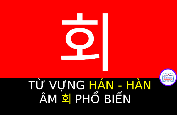 Từ vựng Hán Hàn 회