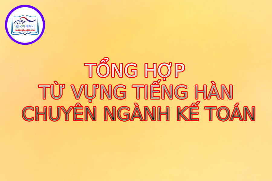 Từ vựng tiếng hàn chuyên ngành kế toán