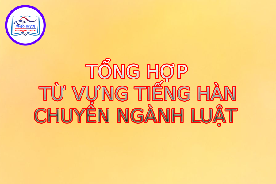 Từ vựng tiếng hàn chuyên ngành luật