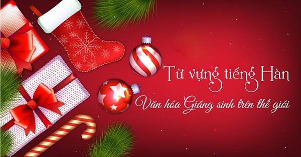 Từ vựng tiếng Hàn về ngày lễ Giáng Sinh