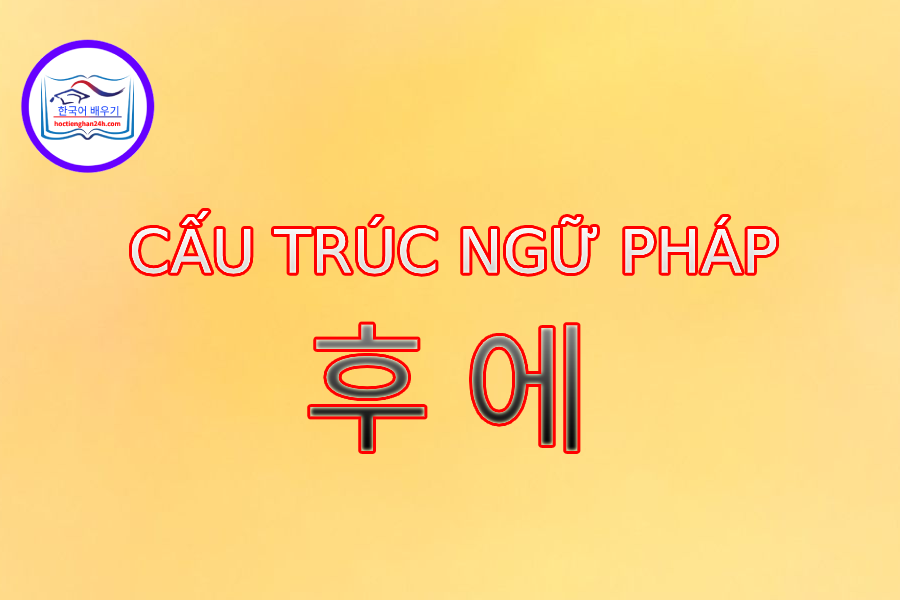 Cấu trúc ngữ pháp 후 에