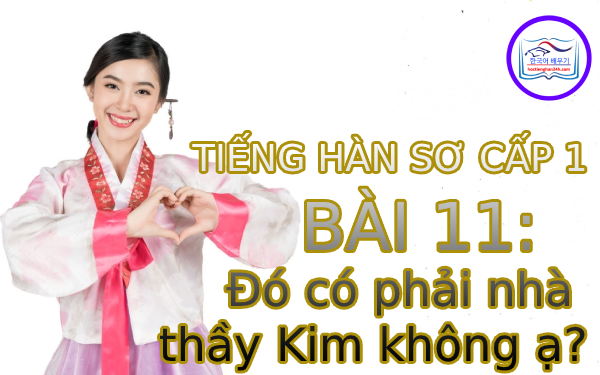 Học tiếng Hàn – Tiếng Hàn sơ cấp 1 bài 11