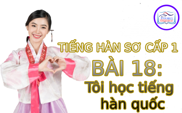 Học tiếng Hàn – Tiếng Hàn sơ cấp 1 bài 18