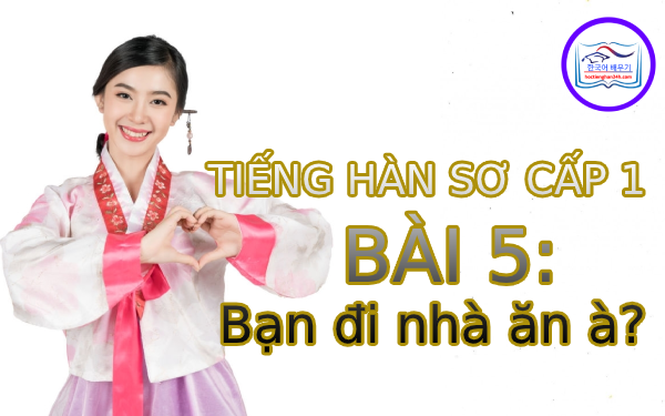 Học tiếng Hàn – Tiếng Hàn sơ cấp 1 bài 5