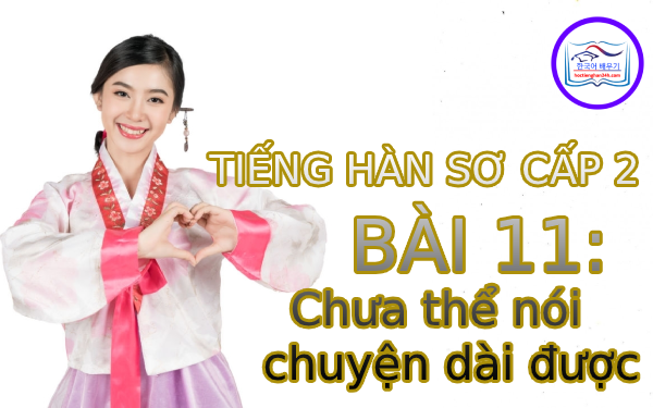 Học tiếng Hàn – Tiếng Hàn sơ cấp 2 bài 11