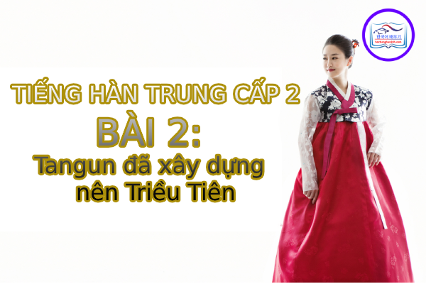 Học tiếng Hàn – Tiếng Hàn trung cấp 2 bài 2