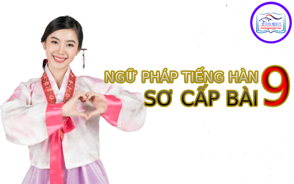 Học tiếng Hàn Quốc – Ngữ pháp tiếng Hàn sơ cấp bài 9