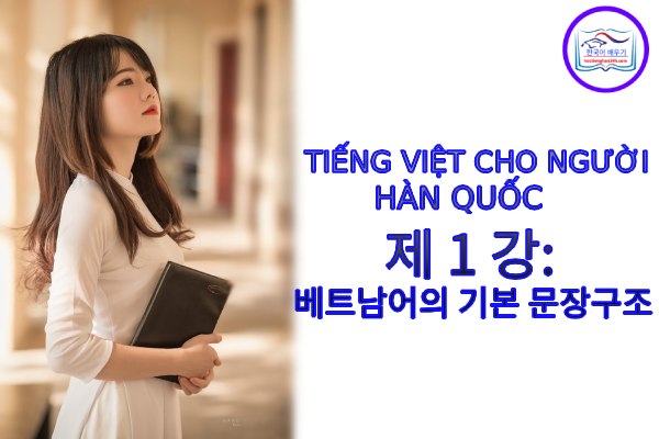 Tiếng Việt cho người Hàn 제 1 강 : 베트남어의 기본 문장구조