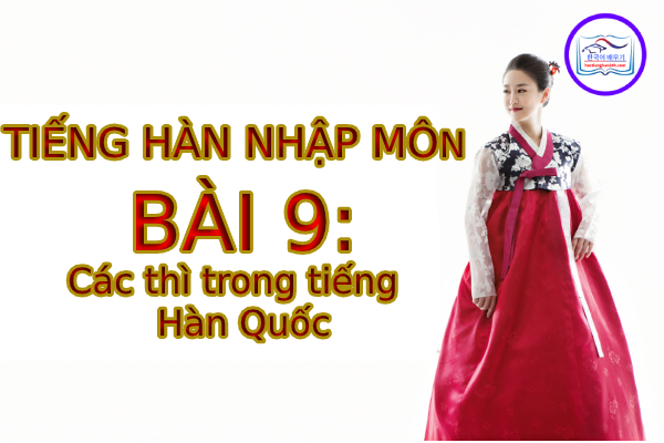 Tiếng Hàn Nhập Môn – Bài 9: Các thì trong tiếng Hàn Quốc