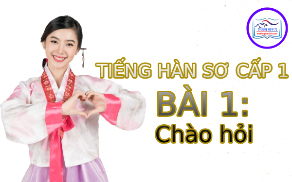 Học tiếng Hàn – Tiếng Hàn sơ cấp 1 bài 1