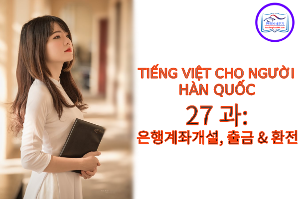 Tiếng Việt cho người Hàn 27 과: 은행계좌개설, 출금 & 환전
