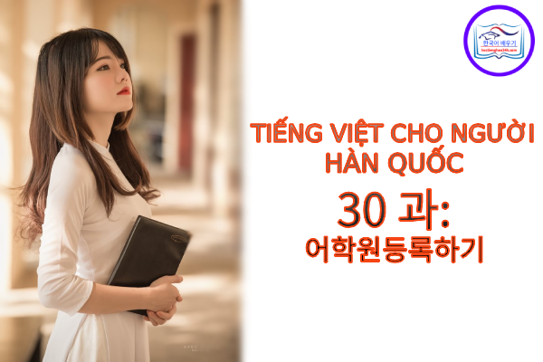 Tiếng Việt cho người Hàn 30 과: 어학원등록하기