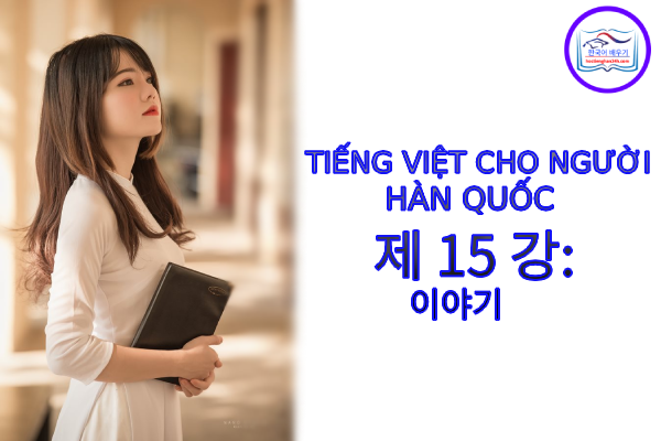Tiếng Việt cho người Hàn 제 15 강: 이야기
