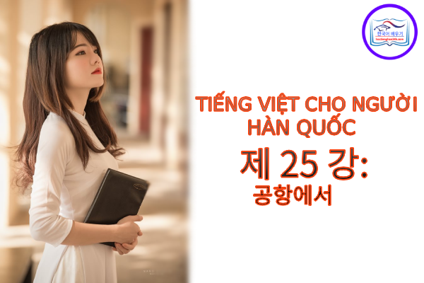 Tiếng Việt cho người Hàn 제 25 강: 공항에서