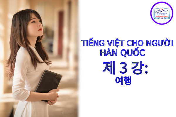 Tiếng Việt cho người Hàn 제 3 강 : 여행