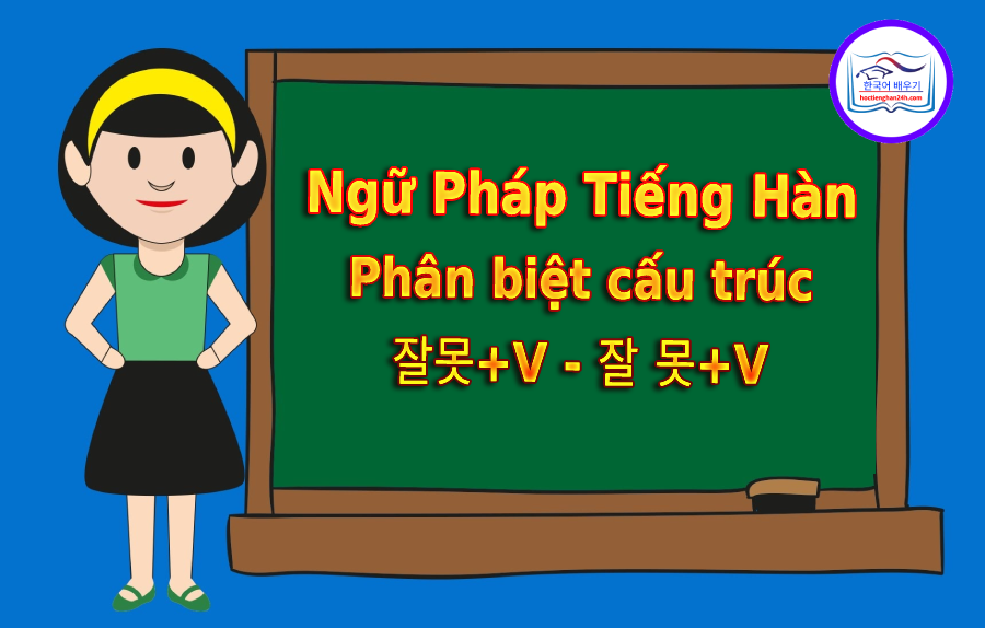 Phân biệt cấu trúc 잘못+V – 잘 못+V