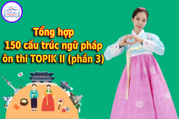 Tổng hợp 150 cấu trúc ngữ pháp ôn thi TOPIK II (phần 3)