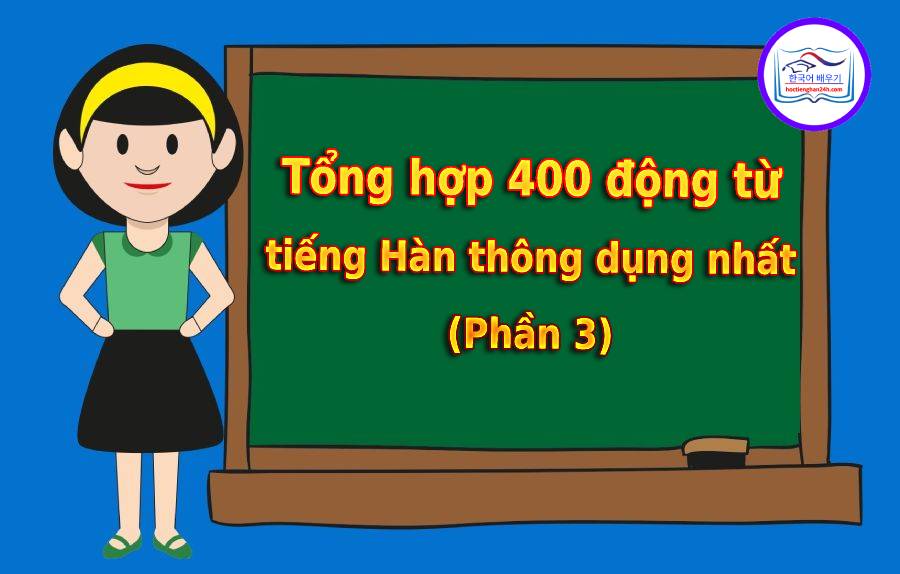 Tổng hợp 400+ động từ tiếng Hàn thông dụng nhất (Phần 3)