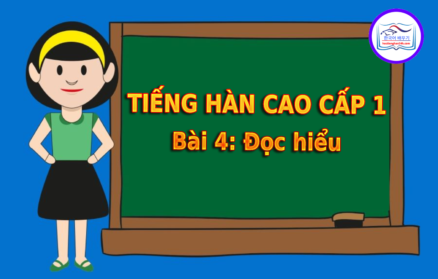 Tiếng Hàn Cao Cấp 1 bài 4: Đọc hiểu tiếng Hàn