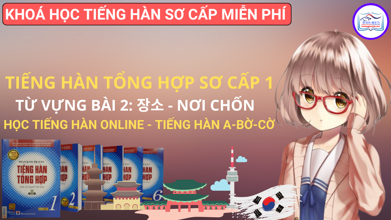 Tiếng Hàn Tổng Hợp Sơ Cấp 1 – Từ Vựng Bài 2: 장소 Nơi chốn
