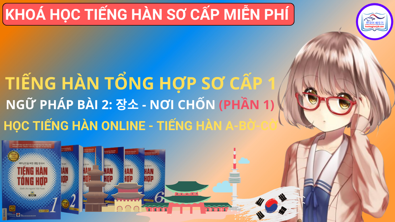 Tiếng Hàn Tổng Hợp Sơ Cấp 1 – Ngữ pháp Bài 2: 장소 Nơi chốn (Phần 1)