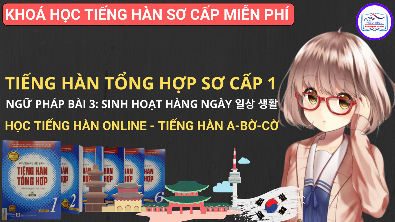Ngữ pháp bài 3: Sinh hoạt hàng ngày 일상 생활 – Tiếng Hàn Tổng Hợp Sơ Cấp 1