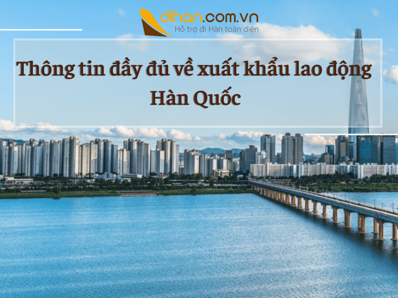 Xuất khẩu lao động Hàn Quốc tổng hợp thông tin A – Z